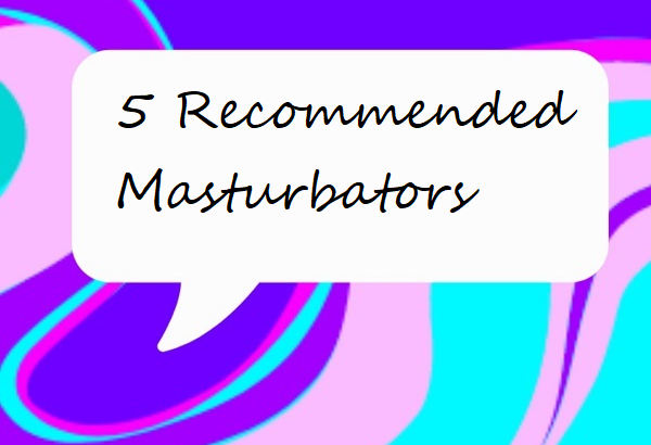 5 Recommended Masturbators