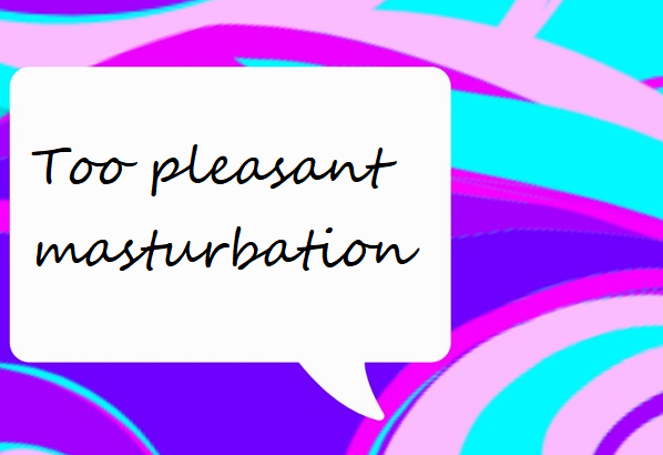 Too pleasant masturbation