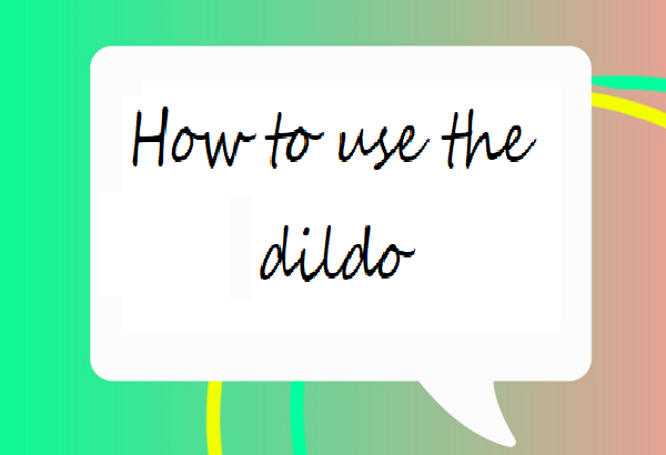 How to use the dildo