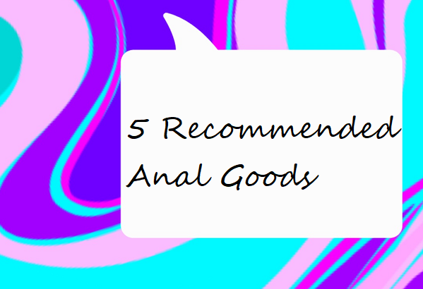 5 Recommended Anal Goods