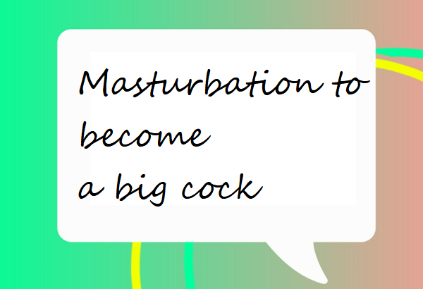 Masturbation to become a big cock