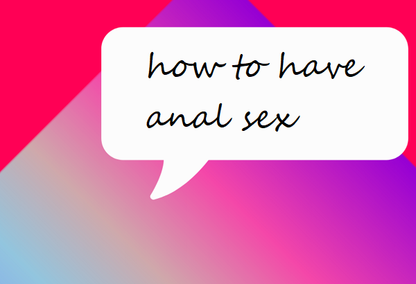 how to have anal sex